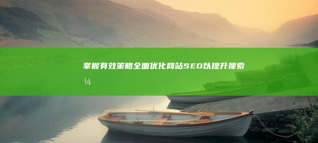 掌握有效策略：全面优化网站SEO以提升搜索引擎排名