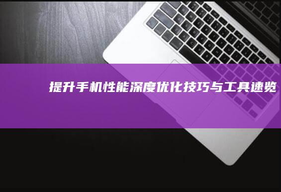 提升手机性能：深度优化技巧与工具速览